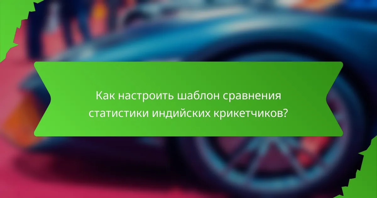 Как настроить шаблон сравнения статистики индийских крикетчиков?