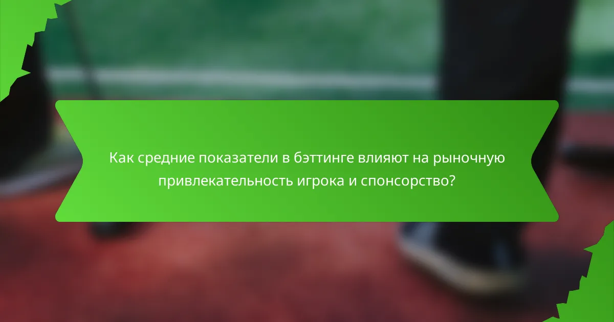Как средние показатели в бэттинге влияют на рыночную привлекательность игрока и спонсорство?
