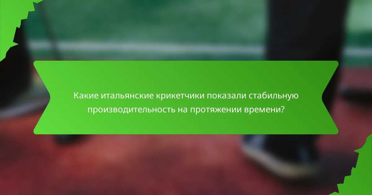 Какие итальянские крикетчики показали стабильную производительность на протяжении времени?